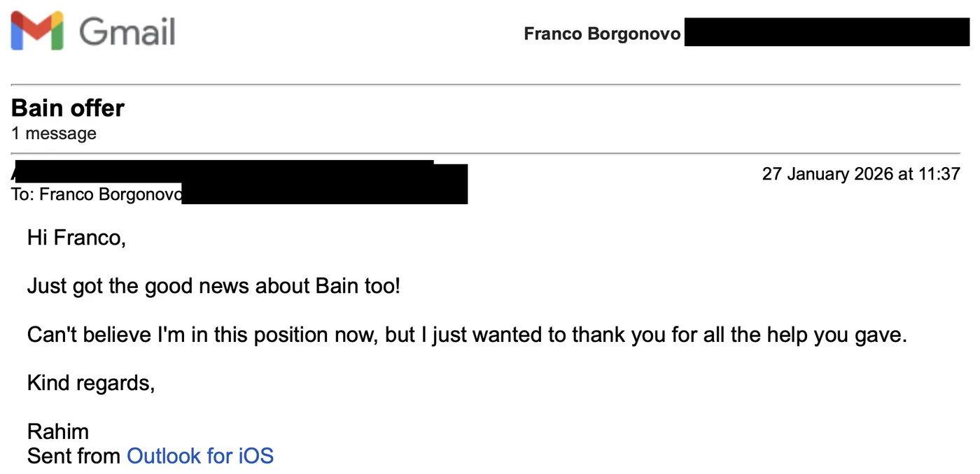 Message from Rahim: Bain offer R Rahim to Franco Just got the good news about Bain too! Can't believe I'm in this position now, but I just wanted to thank you for all the help you gave.
