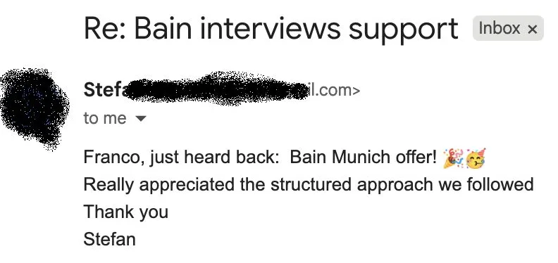 Message from Stefan: Re: Bain interviews support S Stefan to Franco Franco, just heard back: Bain Munich offer! Really appreciated the structured approach we followed. Thank you.