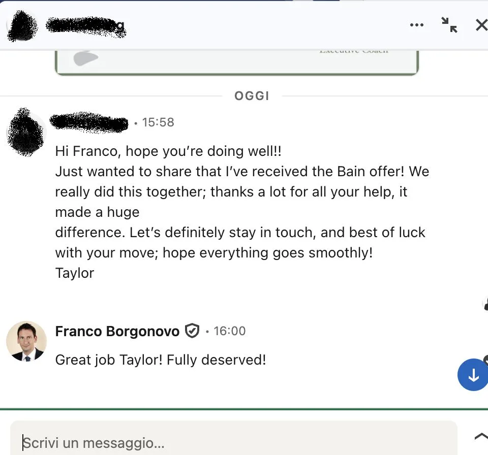 Message from Taylor: T Taylor to Franco Just wanted to share that I've received the Bain offer! We really did this together; thanks a lot for all your help, it made a huge difference.